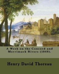 Title: A Week on the Concord and Merrimack Rivers (1849). By: Henry David Thoreau: A Week on the Concord and Merrimack Rivers (1849) is a book by Henry David Thoreau (1817-1862)., Author: Henry David Thoreau
