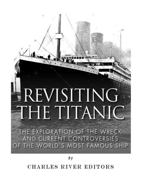 Revisiting the Titanic: Exploration of Wreck and Current Controversies Surrounding World's Most Famous Ship