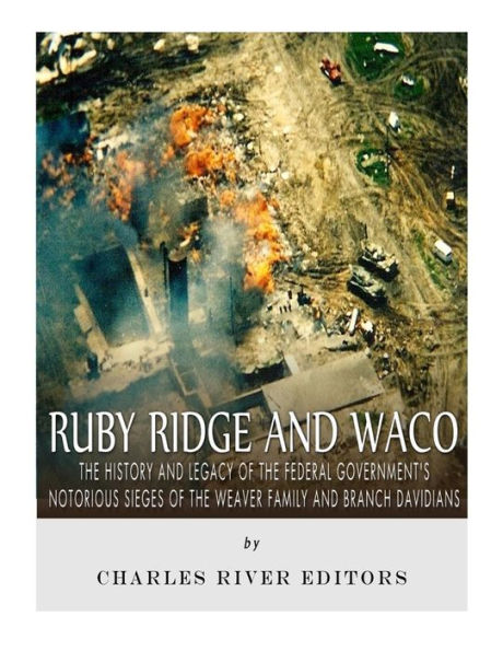 Ruby Ridge and Waco: The History and Legacy of the Federal Government's Notorious Sieges of the Weaver Family and Branch Davidians