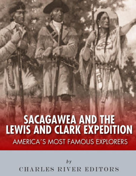 Sacagawea and the Lewis & Clark Expedition: America's Most Famous Explorers