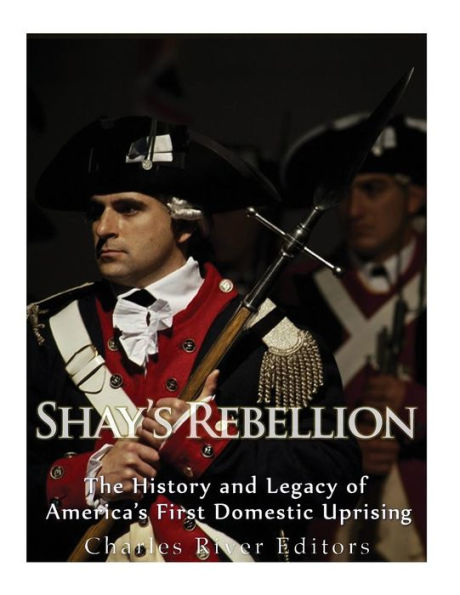 Shays' Rebellion: The History and Legacy of America's First Domestic Uprising