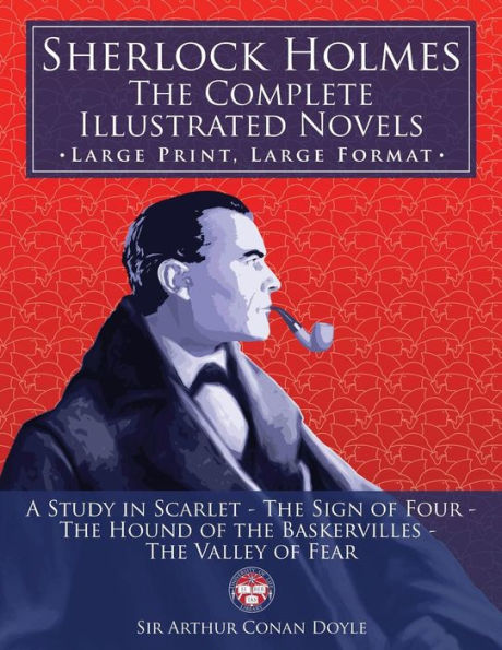 Sherlock Holmes: the Complete Illustrated Novels - Large Print, Large Format: A Study in Scarlet, The Sign of Four, The Hound of the Baskervilles, The Valley of Fear