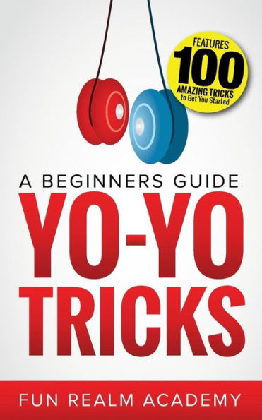 Yo-Yo Tricks: A Beginners Guide: Features 100 Amazing Tricks to Get You Started