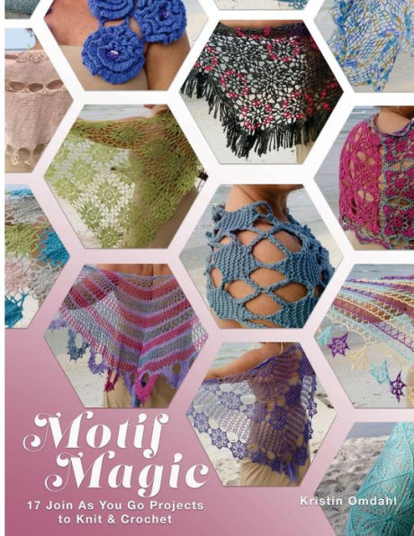 Motif Magic: 17 Join As You Go Projects to Knit and Crochet