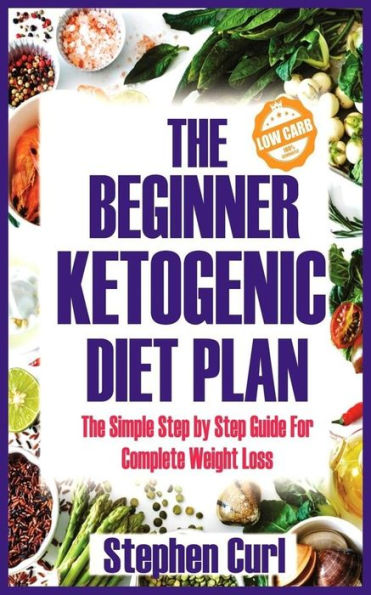 The Beginner Ketogenic Diet Plan: The Simple Step by Step Guide for Complete Weight Loss