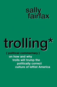 Title: Trolling: Political Commentary on How & Why Trolls Will Trump the Politically Correct Culture of Leftist America, Author: Sally Fairfax