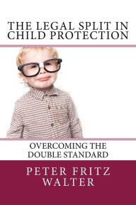 Title: The Legal Split in Child Protection: Overcoming the Double Standard, Author: Peter Fritz Walter