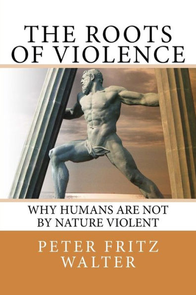 The Roots of Violence: Why Humans Are Not By Nature Violent