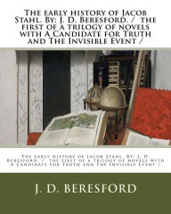 Title: The early history of Jacob Stahl. By: J. D. Beresford. / the first of a trilogy of novels with A Candidate for Truth and The Invisible Event /, Author: J. D. Beresford