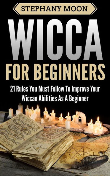 Wicca For Beginners: 21 Rules You Must Follow to Improve Your Wiccan Abilities as a Beginner