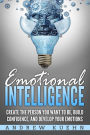 Emotional Intelligence: : Create the Person You Want to be, Build Confidence, and Develop Your Emotions