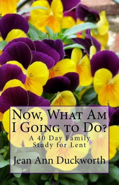 Now What Am I Going to Do?: A 40 Day Family Study for Lent