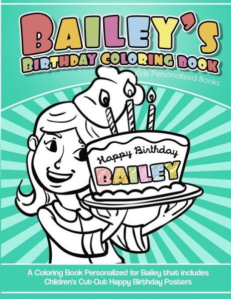Bailey's Birthday Coloring Book Kids Personalized Books: A Coloring Book Personalized for Bailey that includes Children's Cut Out Happy Birthday Posters