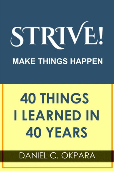 Strive! Make Things Happen: 40 Things I Learned in 40 Years