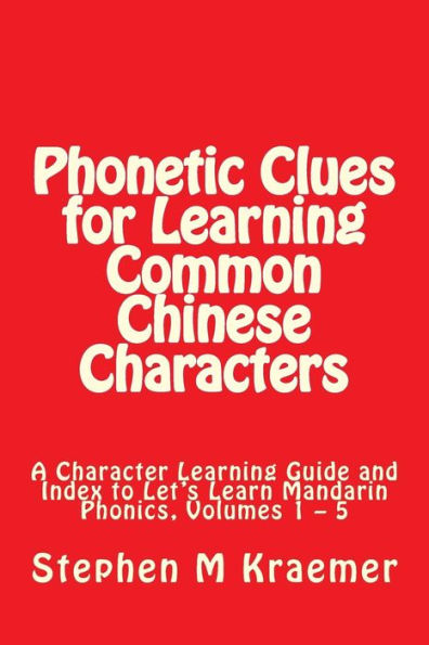 Phonetic Clues for Learning Common Chinese Characters: A Character Learning Guide and Index to Let's Learn Mandarin Phonics, Volumes 1 - 5