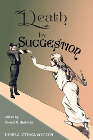 Title: Death By Suggestion: An Anthology of 19th and Early 20th-Century Tales of Hypnotically Induced Murder, Suicide, and Accidental Death, Author: Donald K Hartman