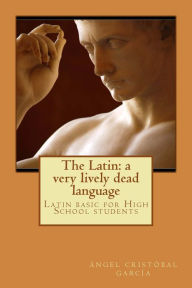 Title: The Latin: a very lively dead language: Latin basic for High School students, Author: Felicia Jimenez