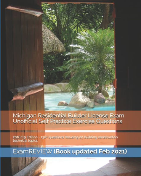 Michigan Residential Builder License Exam Unofficial Self Practice Exercise Questions 2018/19 Edition: 130+ questions focusing on building construction technical topics