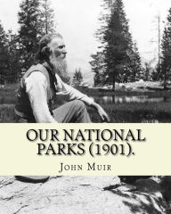Title: Our National Parks (1901). By: John Muir: John Muir ( April 21, 1838 - December 24, 1914) also known as 