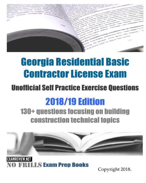 Georgia Residential Basic Contractor License Exam Unofficial Self Practice Exercise Questions 2018/19 Edition: 130+ questions focusing on building construction technical topics