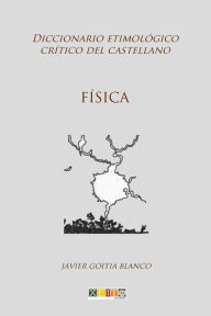 Title: Física: Diccionario etimológico crítico del Castellano, Author: Javier Goitia Blanco