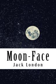 Title: Moon-Face: & Other Stories, Author: Jack London