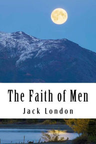 Title: The Faith of Men: & Other Stories, Author: Jack London