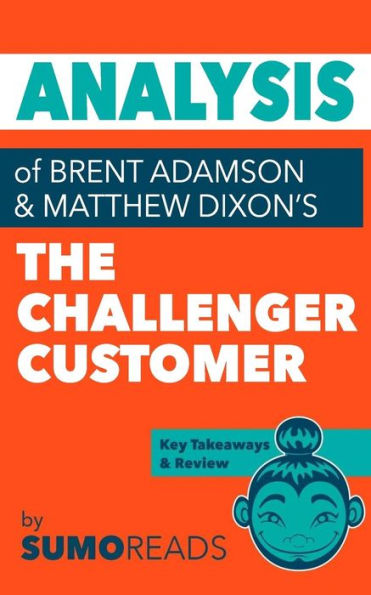 Analysis of of Brent Adamson & Matthew Dixon's The Challenger Customer: Includes Key Takeaways & Review