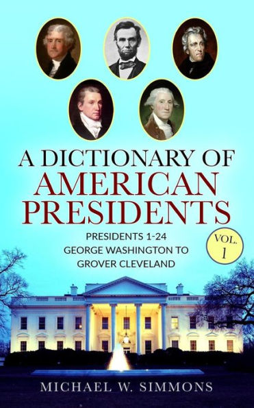 A Dictionary Of American Presidents Vol. 1: 1-24 George Washington To Grover Cleveland