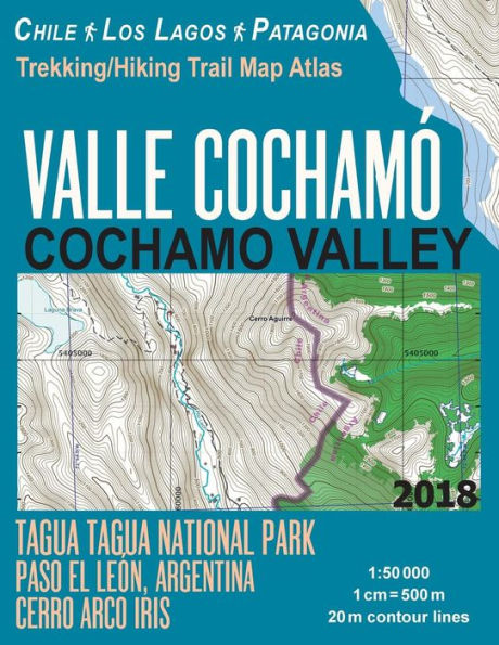 Valle Cochamo Cochamo Valley Trekking/Hiking Trail Map Atlas Tagua Tagua National Park Paso El Leon, Argentina Cerro Arco Iris Chile Los Lagos Patagonia 1: 50000: Trails, Hikes & Walks Map