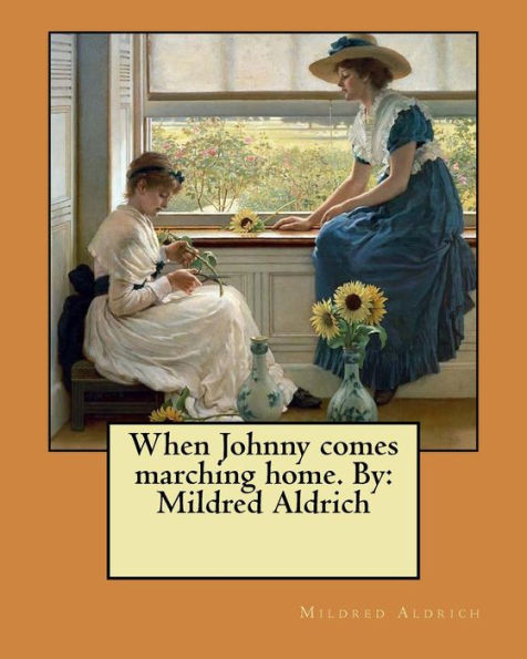 When Johnny comes marching home. By: Mildred Aldrich