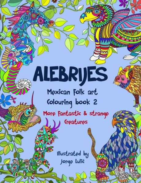 Alebrijes Mexican folk art colouring book 2: More fantastic & strange Creatures