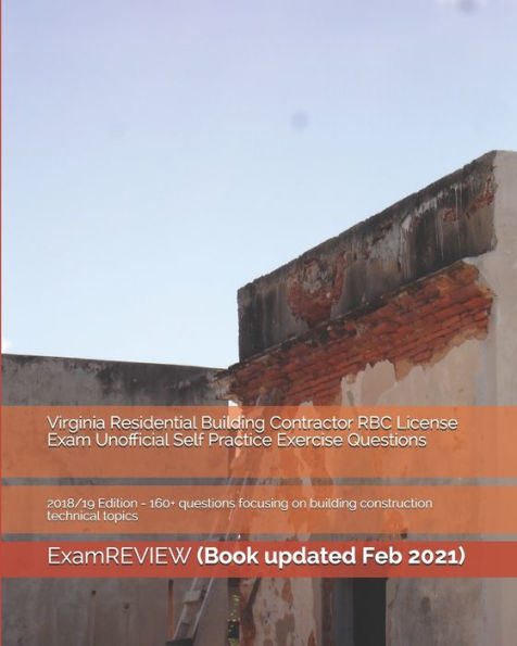 Virginia Residential Building Contractor RBC License Exam Unofficial Self Practice Exercise Questions 2018/19 Edition: 160+ questions focusing on building construction technical topics