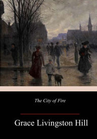 Title: The City of Fire, Author: Grace Livingston Hill