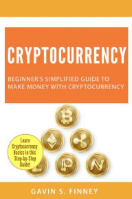 Title: Cryptocurrency: Beginner's Simplified Guide to Make Money with Cryptocurrency, Author: Gavin S Finney