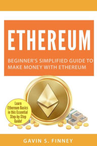 Title: Ethereum: Beginner's Simplified Guide to Make Money with Ethereum, Author: Gavin S. Finney