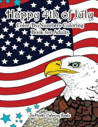 Title: Happy 4th of July Color By Numbers Coloring Book for Adults: A Patriotic Adult Color By Number Coloring Book With American History, Summer Scenes, American Flags, Eagles, Fireworks, and More for Relaxation and Stress Relief, Author: Zenmaster Coloring Books
