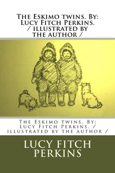 The Eskimo twins. By: Lucy Fitch Perkins. / illustrated by the author /