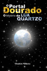 Title: O Portal Dourado: O Misterio da Lua Quartzo, Author: Maria Elisabete Milheiro
