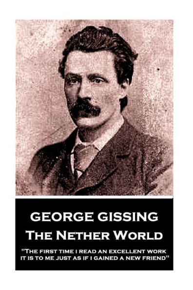 George Gissing - The Nether World: "The first time I read an excellent work, it is to me just as if I gained a new friend"