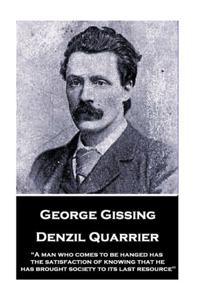 George Gissing - Denzil Quarrier: "A man who comes to be hanged has the satisfaction of knowing that he has brought society to its last resource"