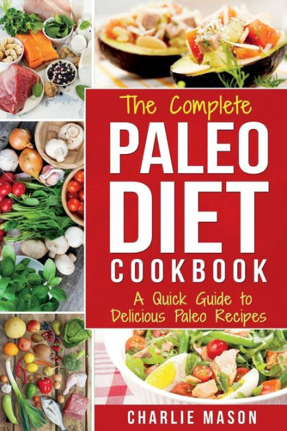 The Complete Paleo Diet Cookbook: A Quick Guide to Delicious Paleo ...