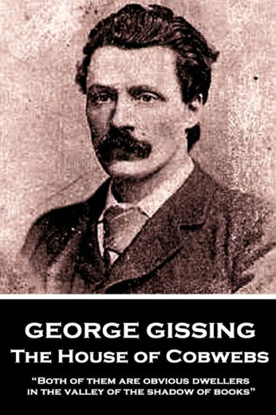 George Gissing - The House of Cobwebs: "Both of them are obvious dwellers in the valley of the shadow of books."