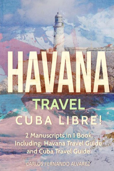 Havana Travel: Cuba Libre! 2 Manuscripts 1 Book, Including: Travel Guide and