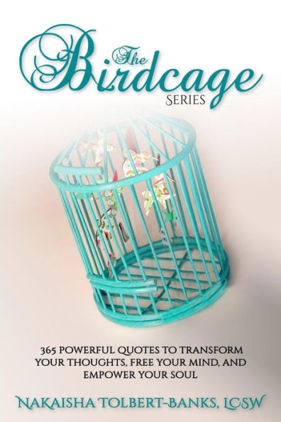 The Birdcage: 365 Powerful Quotes To Transform Your Thoughts, Free Your Mind, and Empower Your Soul