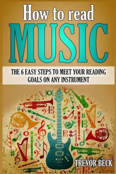 How to Read Music: The 6 Easy Steps to Meet your Reading Goals on Any Instrument