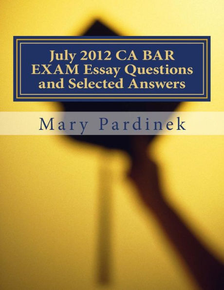 July 2012 CA BAR EXAM Essay Questions and Selected Answers: Essay Questions and Selected Answers