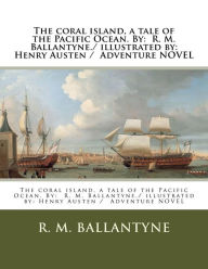 Title: The coral island, a tale of the Pacific Ocean. By: R. M. Ballantyne./ illustrated by: Henry Austen / Adventure NOVEL, Author: R. M. Ballantyne