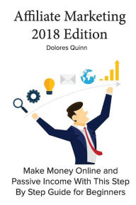 Title: Affiliate Marketing 2018 Edition: Make Money Online and Passive Income With This Step By Step Guide for Beginners, Author: Dolores Quinn