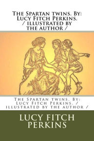 Title: The Spartan twins. By: Lucy Fitch Perkins. / illustrated by the author /, Author: Lucy Fitch Perkins